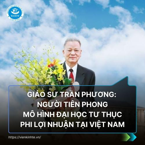 Giáo Sư Trần Phương: Người Tiên Phong Mô Hình Đại Học Tư Thục Phi Lợi Nhuận Tại Việt Nam